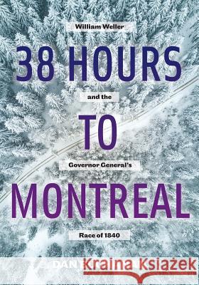 38 Hours to Montreal: William Weller and the Governor General's Race of 1840 Dan Buchanan 9781525519895 FriesenPress - książka