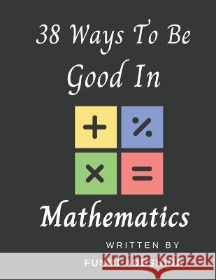 38 Ways To Be Good In Mathematics Funmi Adeshina   9798378345205 Independently Published - książka