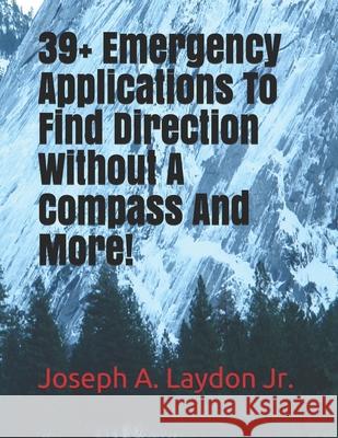 39+ Emergency Applications To Find Direction Without A Compass And More! Laydon, Joseph A., Jr. 9781984131775 Createspace Independent Publishing Platform - książka