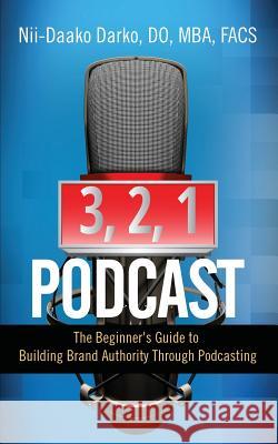 3, 2, 1...Podcast!: The Beginner's Guide to Building Brand Authority Through Podcasting Do Mba Facs Nii Darko 9781948400572 Purposely Created Publishing Group - książka