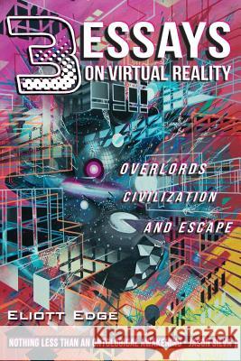 3 Essays on Virtual Reality: Overlords, Civilization, and Escape Eliott Edge 9781981228171 Createspace Independent Publishing Platform - książka