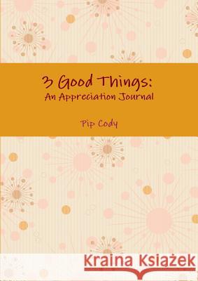 3 Good Things: an Appreciation Journal Pip Cody 9781326686192 Lulu.com - książka