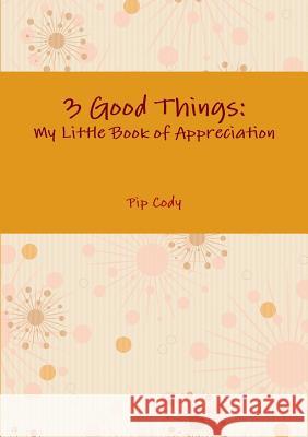 3 Good Things: My Little Book of Appreciation Pip Cody 9781326704247 Lulu.com - książka