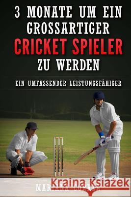 3 MONATE UM EIN GROSSARTIGER CRICKET SPIELER Zu WERDEN: Ein UMFASSENDER LEISTUNGSFAHIGER CRICKET TRAININGSGUIDE Correa, Mariana 9781534886742 Createspace Independent Publishing Platform - książka