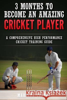3 MONTHS TO BECOME An AMAZING CRICKET PLAYER: a COMPREHENSIVE HIGH PERFORMANCE CRICKET TRAINING GUIDE Correa, Mariana 9781533618115 Createspace Independent Publishing Platform - książka