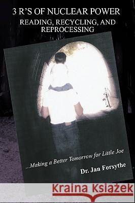 3 R's of Nuclear Power: Reading, Recycling, and Reprocessing: ...Making a Better Tomorrow for Little Joe Forsythe, Jan 9781438967318 Authorhouse - książka