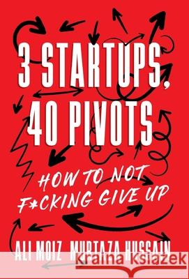 3 Startups, 40 Pivots: How to Not F*cking Give Up Ali Moiz Murtaza Hussain 9781544551388 Lioncrest Publishing - książka