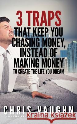 3 Traps that Keep you Chasing Money, Instead of Making Money Vaughn, Chris 9781986881654 Createspace Independent Publishing Platform - książka