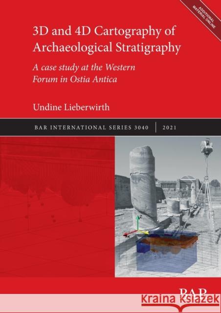 3D and 4D Cartography of Archaeological Stratigraphy: A case study at the Western Forum in Ostia Antica Undine Lieberwirth   9781407357867 BAR Publishing - książka