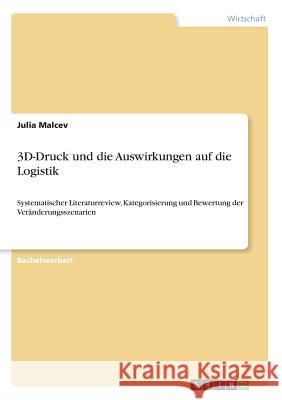 3D-Druck und die Auswirkungen auf die Logistik: Systematischer Literaturreview, Kategorisierung und Bewertung der Veränderungsszenarien Malcev, Julia 9783668332294 Grin Publishing - książka