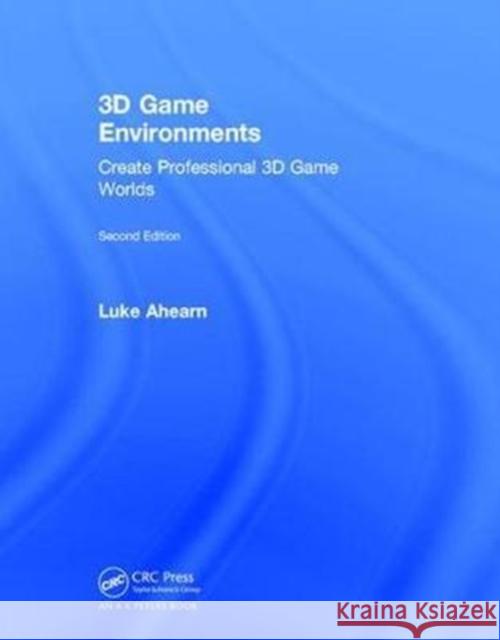 3D Game Environments: Create Professional 3D Game Worlds Luke Ahearn 9781138731257 AK Peters - książka