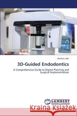 3D-Guided Endodontics Jain, Anshum 9786208455569 LAP Lambert Academic Publishing - książka