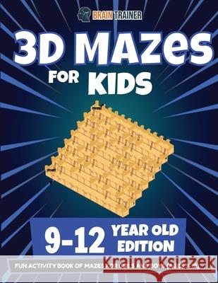 3D Mazes For Kids - 9-12 Year Old Edition - Fun Activity Book Of Mazes For Girls And Boys (9-12) Brain Trainer 9781922364524 Brain Trainer - książka
