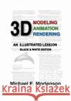 3D Modeling, Animation, and Rendering: An Illustrated Lexicon, Black and White Edition Michael E. Mortenson 9781453754900 Createspace