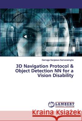 3D Navigation Protocol & Object Detection NN for a Vision Disability Samarasinghe, Gamage Sanjeewa 9786202556880 LAP Lambert Academic Publishing - książka