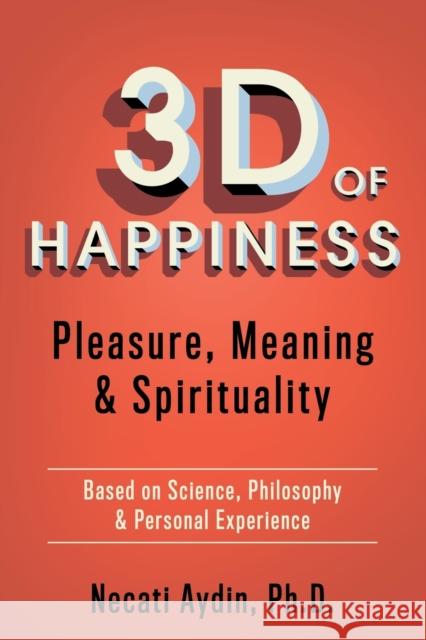 3D of Happiness: Pleasure, Meaning & Spirituality Based on Science, Philosophy & Personal Experience Necati Aydi 9781642796971 Morgan James Publishing - książka