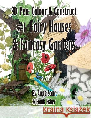 3D Pen: Colour & Construct #1 Fairy Houses & Fantasy Gardens Angie Scarr Frank Fisher 9781719135481 Frank Fisher - książka