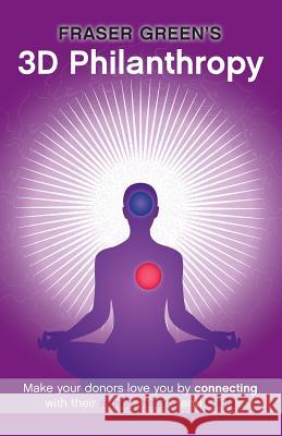 3D Philanthropy: Make your donors love you by connecting with their minds, hearts and souls. Green, Fraser 9781895589894 Civil Sector Press - książka