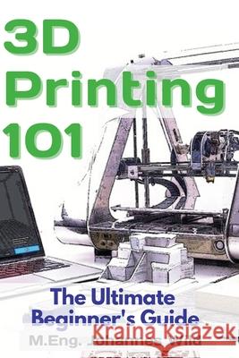 3D Printing 101: The Ultimate Beginner's Guide M. Eng Johannes Wild 9783949804045 3dtech - książka