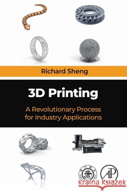 3D Printing: A Revolutionary Process for Industry Applications Richard Sheng 9780323994637 Woodhead Publishing - książka