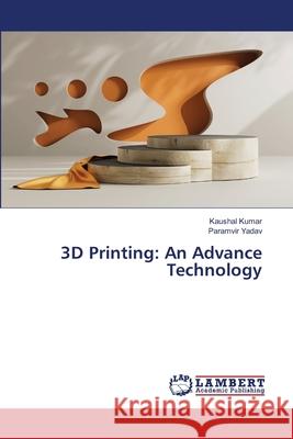 3D Printing: An Advance Technology Kaushal Kumar Paramvir Yadav 9786207805532 LAP Lambert Academic Publishing - książka