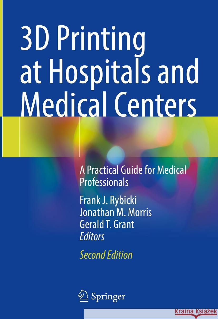 3D Printing at Hospitals and Medical Centers: A Practical Guide for Medical Professionals Frank J. Rybicki Jonathan M. Morris Gerald T. Grant 9783031428500 Springer - książka