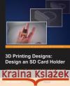 3D Printing Designs: Design an SD Card Holder Joe Larson 9781785885730 Packt Publishing