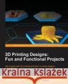 3D Printing Designs: Fun and Functional Projects Joe Larson 9781785884320 Packt Publishing
