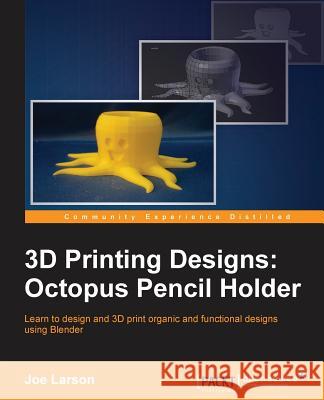 3D Printing Designs: Octopus Pencil Holder Joe Larson 9781785885174 Packt Publishing - książka