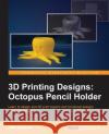 3D Printing Designs: Octopus Pencil Holder Joe Larson 9781785885174 Packt Publishing
