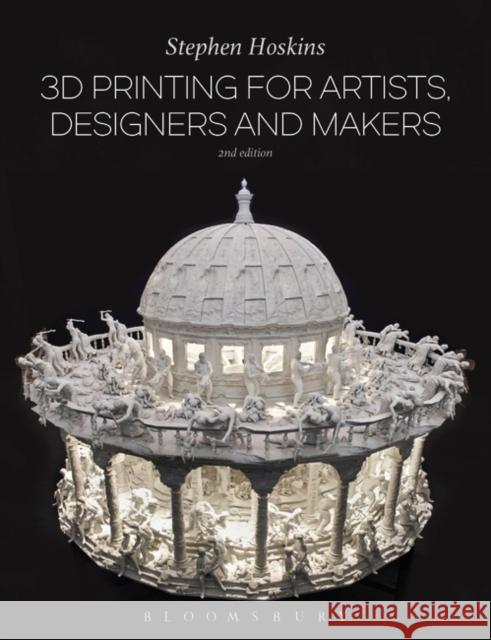 3D Printing for Artists, Designers and Makers Stephen Hoskins 9781474248679 Bloomsbury Visual Arts - książka