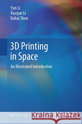 3D Printing in Space: An Illustrated Introduction Yun Li Xiaojun Li Dahai Shen 9789819740932 Springer - książka