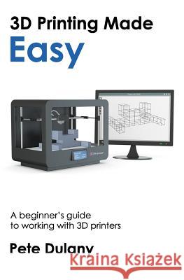 3D Printing Made Easy: A beginner's guide to working with 3D printers Dulany, Pete 9781983519253 Createspace Independent Publishing Platform - książka
