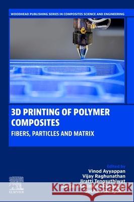 3D Printing of Polymer Composites: Fibers, Particles and Matrix Vinod Ayyappan Vijay Raghunathan Jiratti Tengsuthiwat 9780443403408 Woodhead Publishing - książka