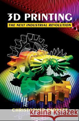 3D Printing: The Next Industrial Revolution Christopher Barnatt 9781484181768 Createspace Independent Publishing Platform - książka