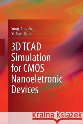 3D TCAD Simulation for CMOS Nanoeletronic Devices Yung-Chun Wu Yi-Ruei Jhan 9789811097799 Springer - książka