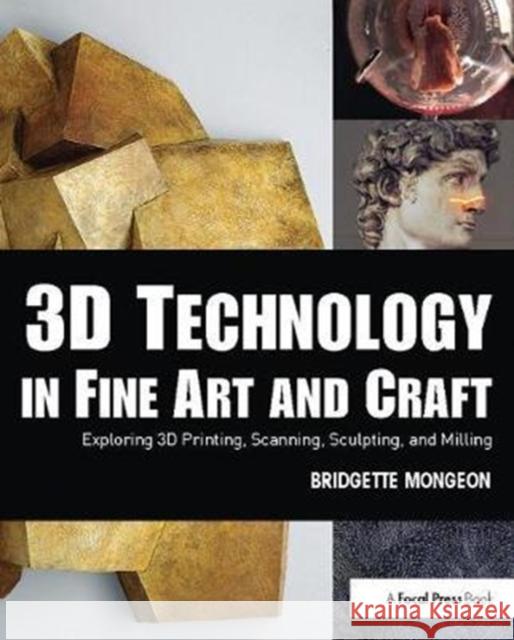 3D Technology in Fine Art and Craft: Exploring 3D Printing, Scanning, Sculpting and Milling Bridgette Mongeon 9781138400627 Focal Press - książka