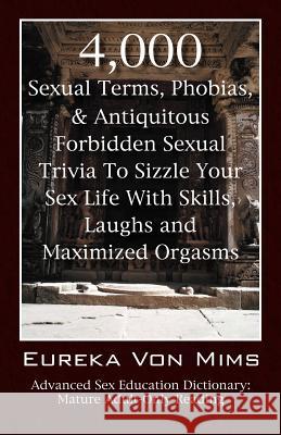4,000 Sexual Terms, Phobias & Antiquitous Forbidden Sexual Trivia To Sizzle Your Sex Life With Skills, Laughs, and Maximized Orgasms! Advanced Sex Edu Vonmims, Eureka 9781598007299 Outskirts Press - książka