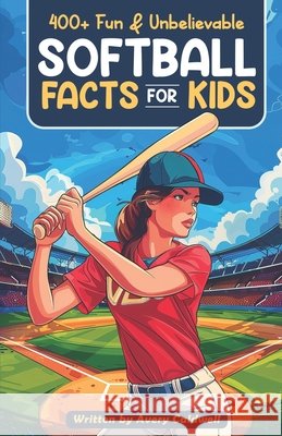 400+ Fun & Unbelievable Softball Facts for Kids: Explore Epic Comebacks, Crafty Pitchers, Hilarious Habits & Much More! (The Ultimate Gift for Softball Enthusiasts & Young Readers) Avery Caldwell 9798328427098 Independently Published - książka