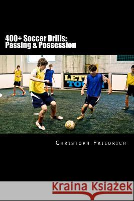 400+ Soccer Drills: Passing & Possession: Soccer Football Practice Drills For Youth Coaching & Skills Training Friedrich, Christoph 9781518743979 Createspace - książka