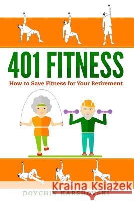 401 Fitness: How to save fitness for your retirement Karshovski, Doychin 9781986421294 Createspace Independent Publishing Platform - książka