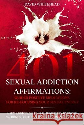 401 Sexual Addiction Affirmations: A Sex Addicts Self Help Meditation Hypnosis David Whitehead 9781989971253 Silk Publishing - książka