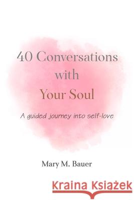 40 Conversations with Your Soul: A guided journey into self-love Mary M. Bauer 9780999047538 Mary M. Bauer - książka