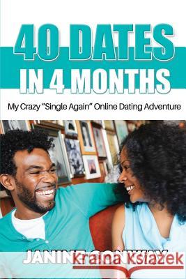 40 Dates in 4 Months: My Crazy ?Single Again? Online Dating Adventure Conway, Janine 9781985262157 Createspace Independent Publishing Platform - książka