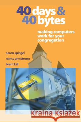 40 Days and 40 Bytes: Making Computers Work for Your Congregation Spiegel, Aaron 9781566992985 Alban Institute - książka