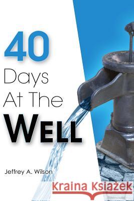 40 Days at the Well Jeffrey a. Wilson 9780615923345 6:3 Ministries - książka