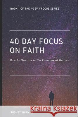 40 Days Focus On Faith: How to Operate in the Economy of Heaven Sherri Shipman, Rodney Shipman 9781546797111 Createspace Independent Publishing Platform - książka