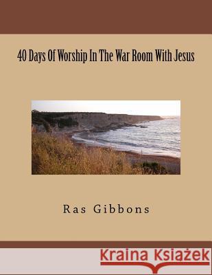 40 Days Of Worship In The War Room With Jesus Gibbons, Ras 9781534947153 Createspace Independent Publishing Platform - książka