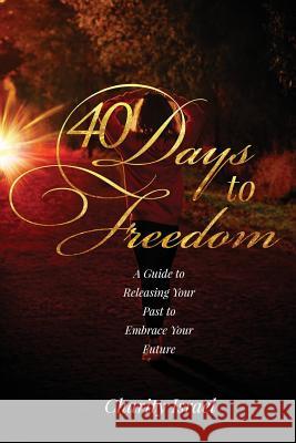40 Days to Freedom: A Guide to Releasing the Past to Embrace Your Future Charity Israel 9781725102521 Createspace Independent Publishing Platform - książka