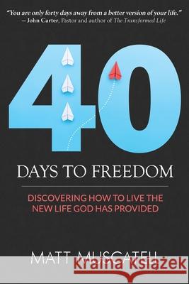 40 Days To Freedom: Discovering How to Live the New Life God Has Provided Matt Muscatell John Carter 9781734331202 Matt Muscatell - książka